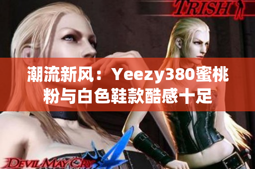 潮流新风：Yeezy380蜜桃粉与白色鞋款酷感十足