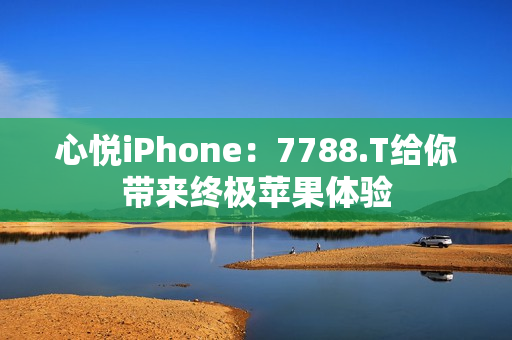 心悦iPhone：7788.T给你带来终极苹果体验