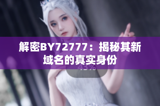 解密BY72777：揭秘其新域名的真实身份