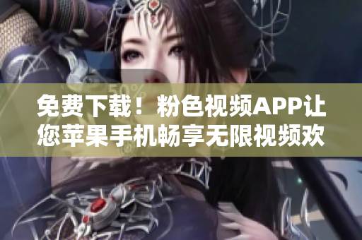 免费下载！粉色视频APP让您苹果手机畅享无限视频欢愉