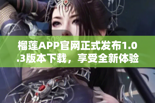 榴莲APP官网正式发布1.0.3版本下载，享受全新体验