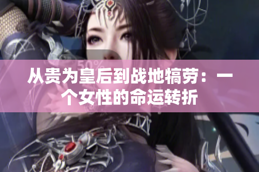 从贵为皇后到战地犒劳：一个女性的命运转折