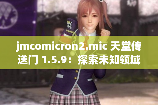 jmcomicron2.mic 天堂传送门 1.5.9：探索未知领域