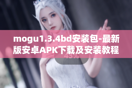 mogu1.3.4bd安装包-最新版安卓APK下载及安装教程