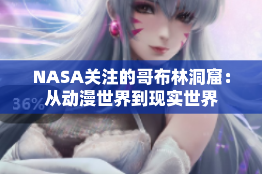 NASA关注的哥布林洞窟：从动漫世界到现实世界