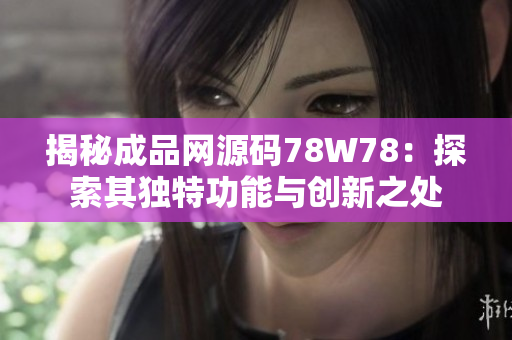 揭秘成品网源码78W78：探索其独特功能与创新之处