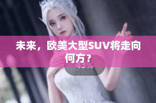 未来，欧美大型SUV将走向何方？