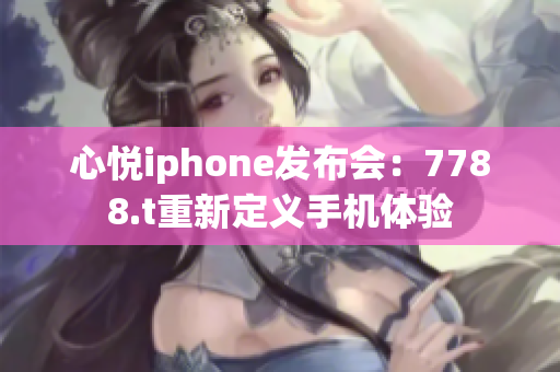 心悦iphone发布会：7788.t重新定义手机体验