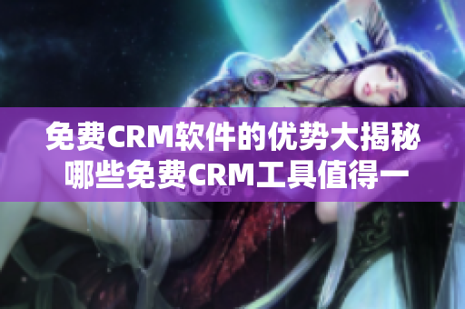 免费CRM软件的优势大揭秘 哪些免费CRM工具值得一试？