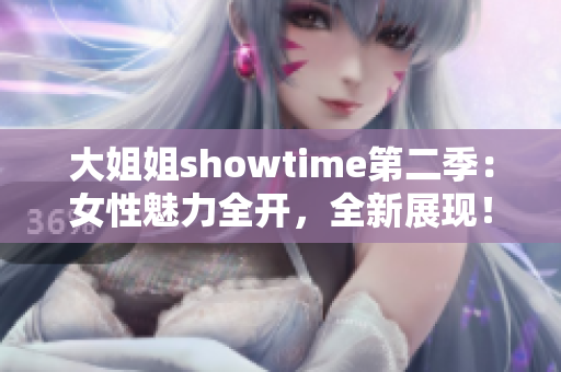 大姐姐showtime第二季：女性魅力全开，全新展现！