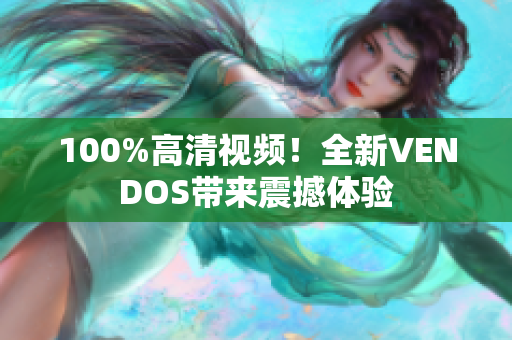 100%高清视频！全新VENDOS带来震撼体验