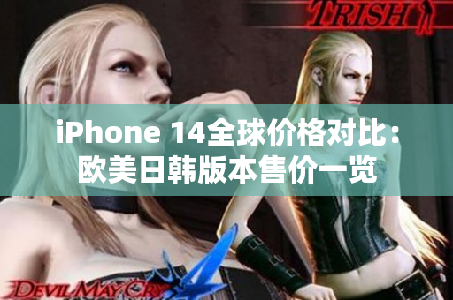 iPhone 14全球价格对比：欧美日韩版本售价一览