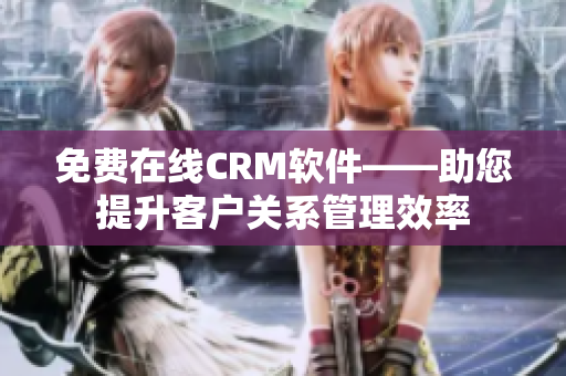 免费在线CRM软件——助您提升客户关系管理效率