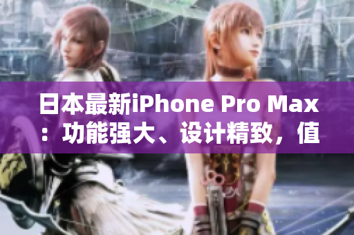 日本最新iPhone Pro Max：功能强大、设计精致，值得期待！