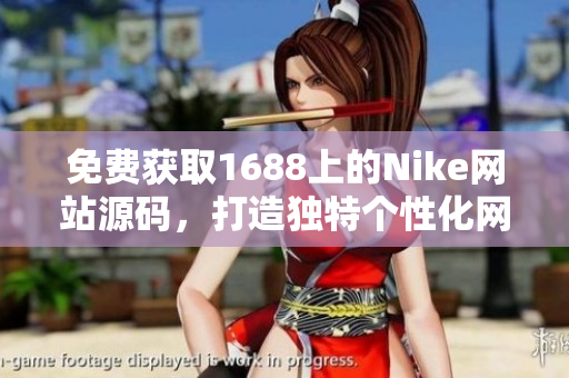 免费获取1688上的Nike网站源码，打造独特个性化网店！