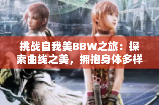 挑战自我美BBW之旅：探索曲线之美，拥抱身体多样性