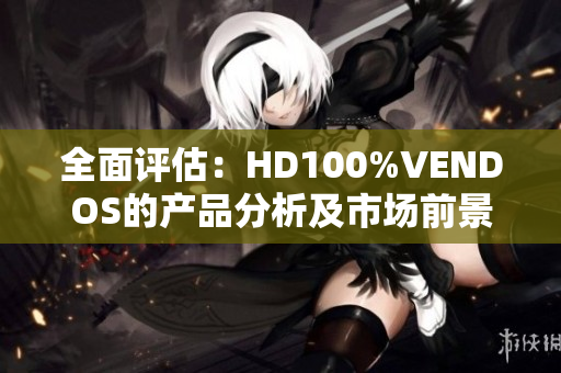 全面评估：HD100%VENDOS的产品分析及市场前景