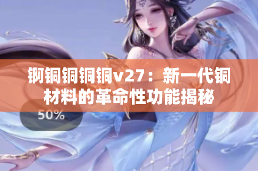 锕铜铜铜铜v27：新一代铜材料的革命性功能揭秘