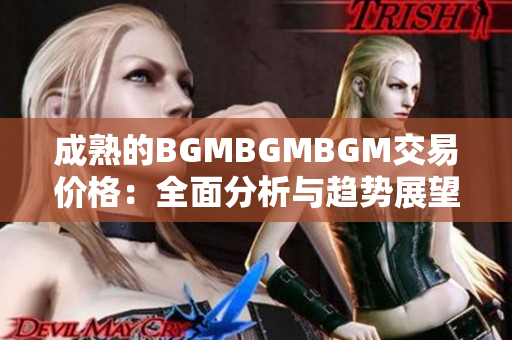 成熟的BGMBGMBGM交易价格：全面分析与趋势展望