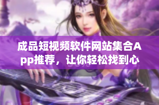 成品短视频软件网站集合App推荐，让你轻松找到心仪的短视频制作工具