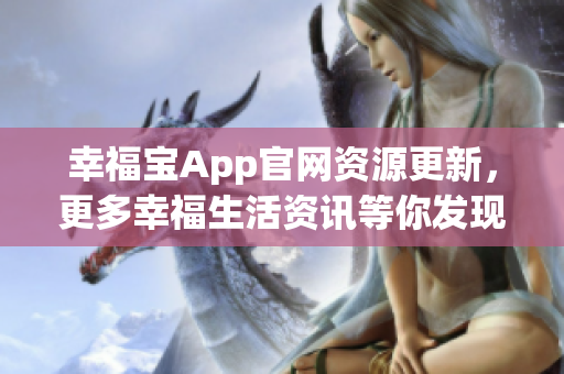 幸福宝App官网资源更新，更多幸福生活资讯等你发现