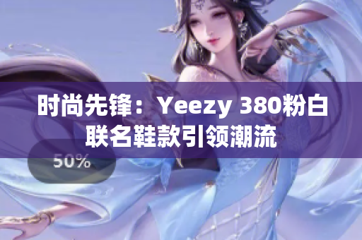 时尚先锋：Yeezy 380粉白联名鞋款引领潮流