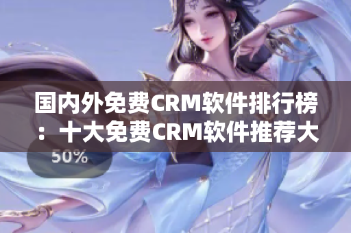 国内外免费CRM软件排行榜：十大免费CRM软件推荐大全