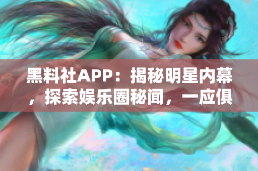 黑料社APP：揭秘明星内幕，探索娱乐圈秘闻，一应俱全的独家料源!