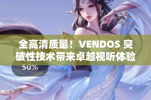 全高清质量！VENDOS 突破性技术带来卓越视听体验