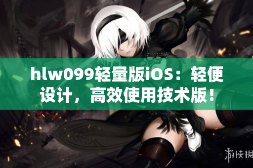 hlw099轻量版iOS：轻便设计，高效使用技术版！