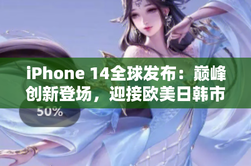 iPhone 14全球发布：巅峰创新登场，迎接欧美日韩市场