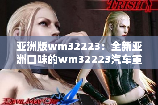 亚洲版wm32223：全新亚洲口味的wm32223汽车重磅登场