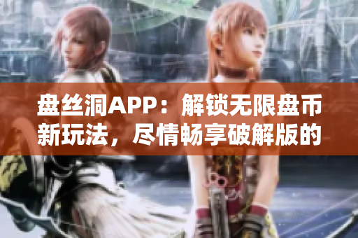 盘丝洞APP：解锁无限盘币新玩法，尽情畅享破解版的极致体验！