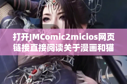 打开JMComic2micios网页链接直接阅读关于漫画和猫咪的有趣故事