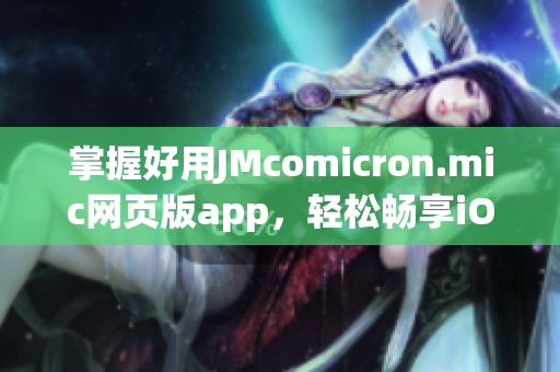 掌握好用JMcomicron.mic网页版app，轻松畅享iOS精彩阅读