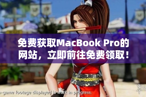 免费获取MacBook Pro的网站，立即前往免费领取！