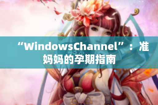 “WindowsChannel”：准妈妈的孕期指南