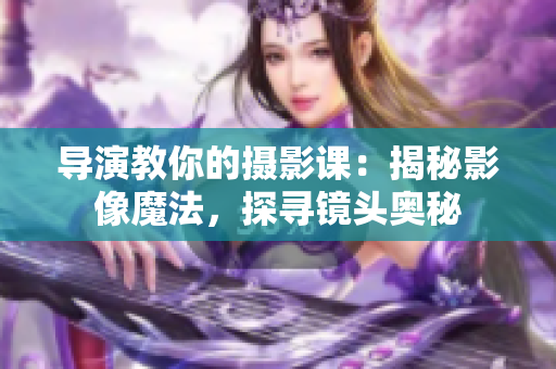 导演教你的摄影课：揭秘影像魔法，探寻镜头奥秘