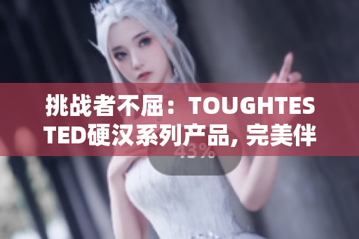 挑战者不屈：TOUGHTESTED硬汉系列产品, 完美伴侣