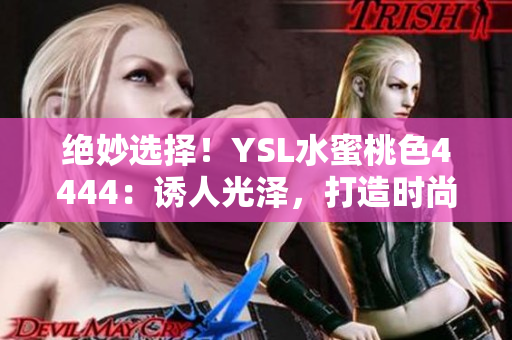 绝妙选择！YSL水蜜桃色4444：诱人光泽，打造时尚魅力