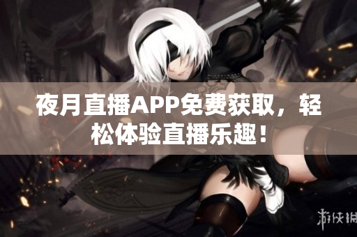 夜月直播APP免费获取，轻松体验直播乐趣！