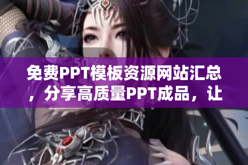 免费PPT模板资源网站汇总，分享高质量PPT成品，让您的演示更出色