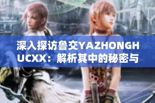 深入探访鲁交YAZHONGHUCXX：解析其中的秘密与故事