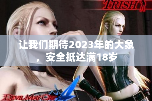 让我们期待2023年的大象，安全抵达满18岁