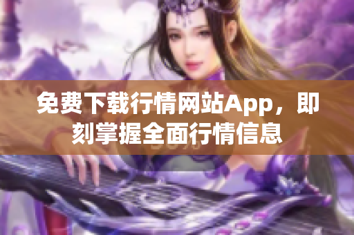 免费下载行情网站App，即刻掌握全面行情信息