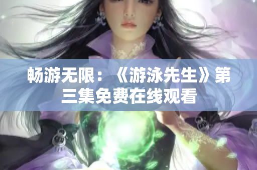 畅游无限：《游泳先生》第三集免费在线观看