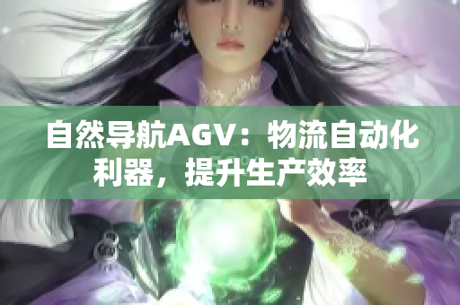 自然导航AGV：物流自动化利器，提升生产效率