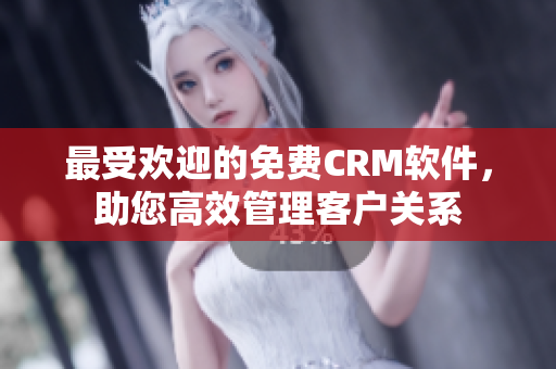 最受欢迎的免费CRM软件，助您高效管理客户关系