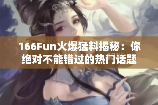 166Fun火爆猛料揭秘：你绝对不能错过的热门话题