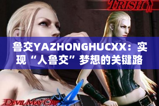 鲁交YAZHONGHUCXX：实现“人鲁交”梦想的关键路径